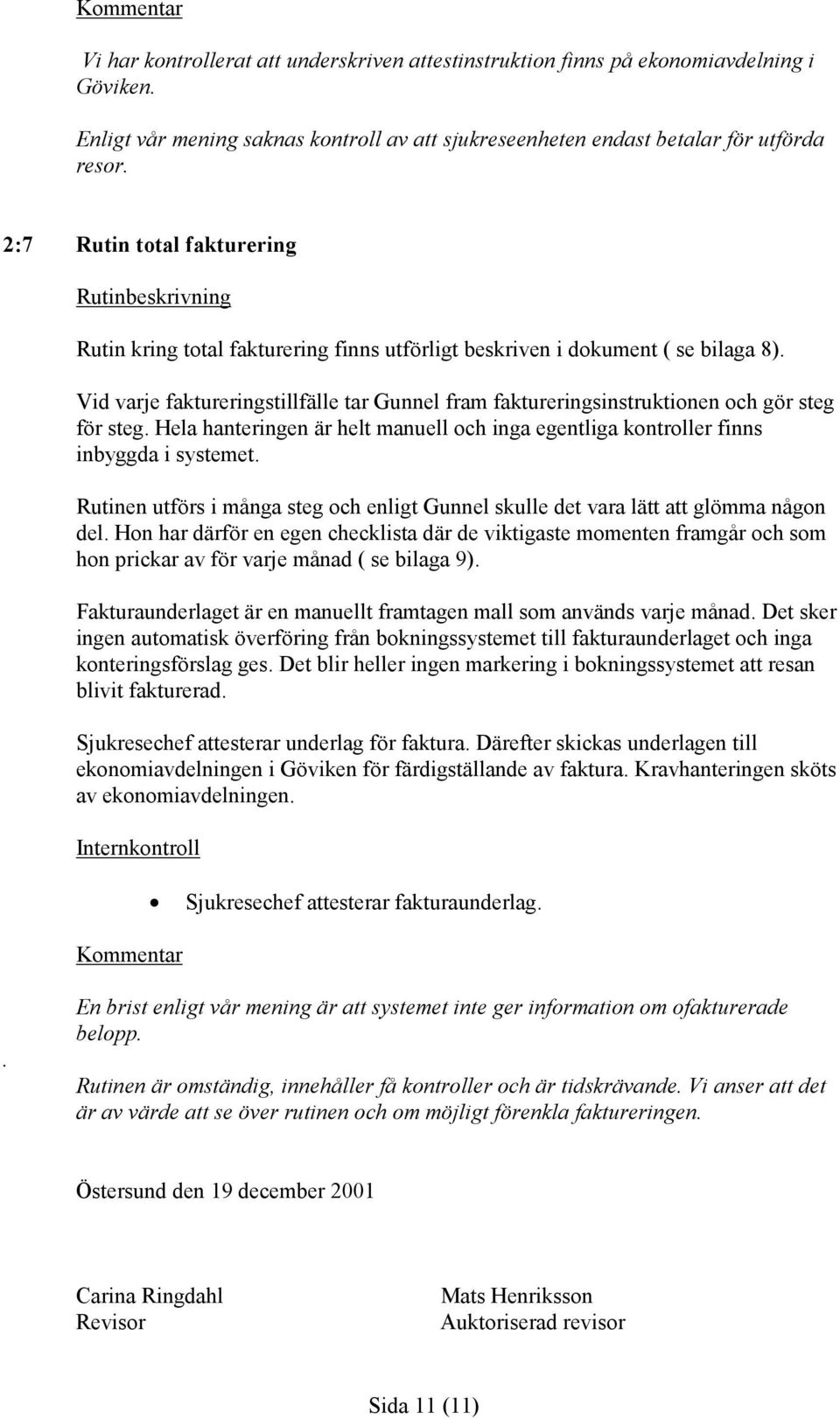 Vid varje faktureringstillfälle tar Gunnel fram faktureringsinstruktionen och gör steg för steg. Hela hanteringen är helt manuell och inga egentliga kontroller finns inbyggda i systemet.