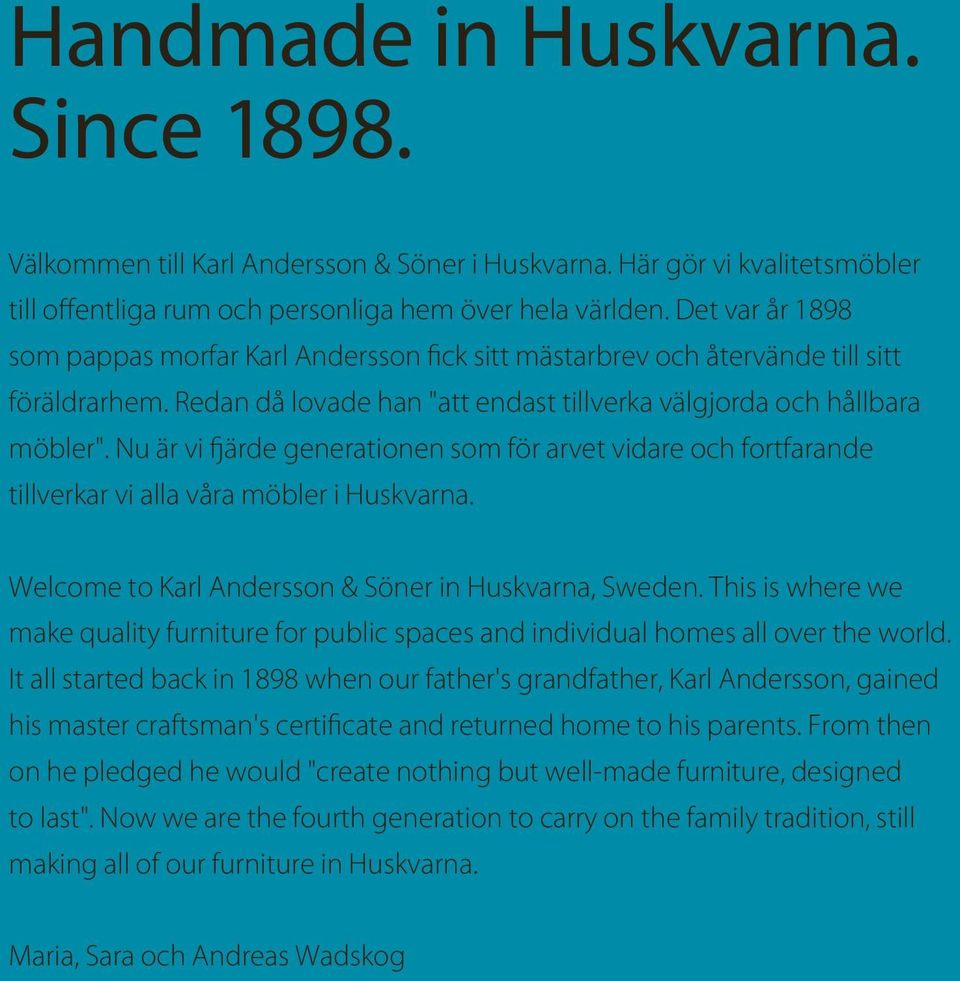 Nu är vi fjärde generationen som för arvet vidare och fortfarande tillverkar vi alla våra möbler i Huskvarna. Welcome to Karl Andersson & Söner in Huskvarna, Sweden.