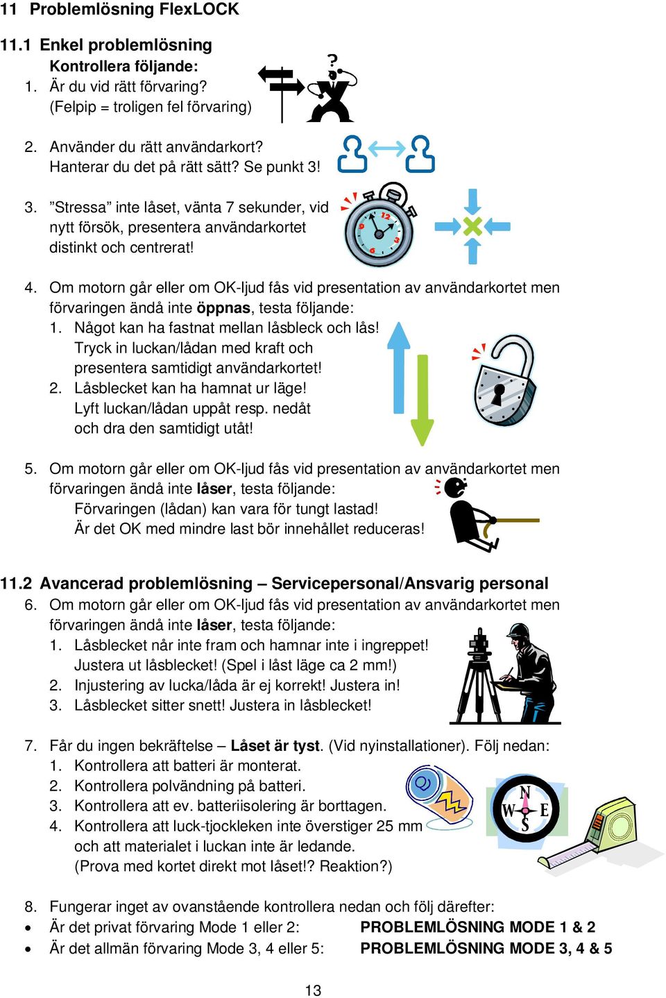 Om motorn går eller om OK-ljud fås vid presentation av användarkortet men förvaringen ändå inte öppnas, testa följande: 1. Något kan ha fastnat mellan låsbleck och lås!