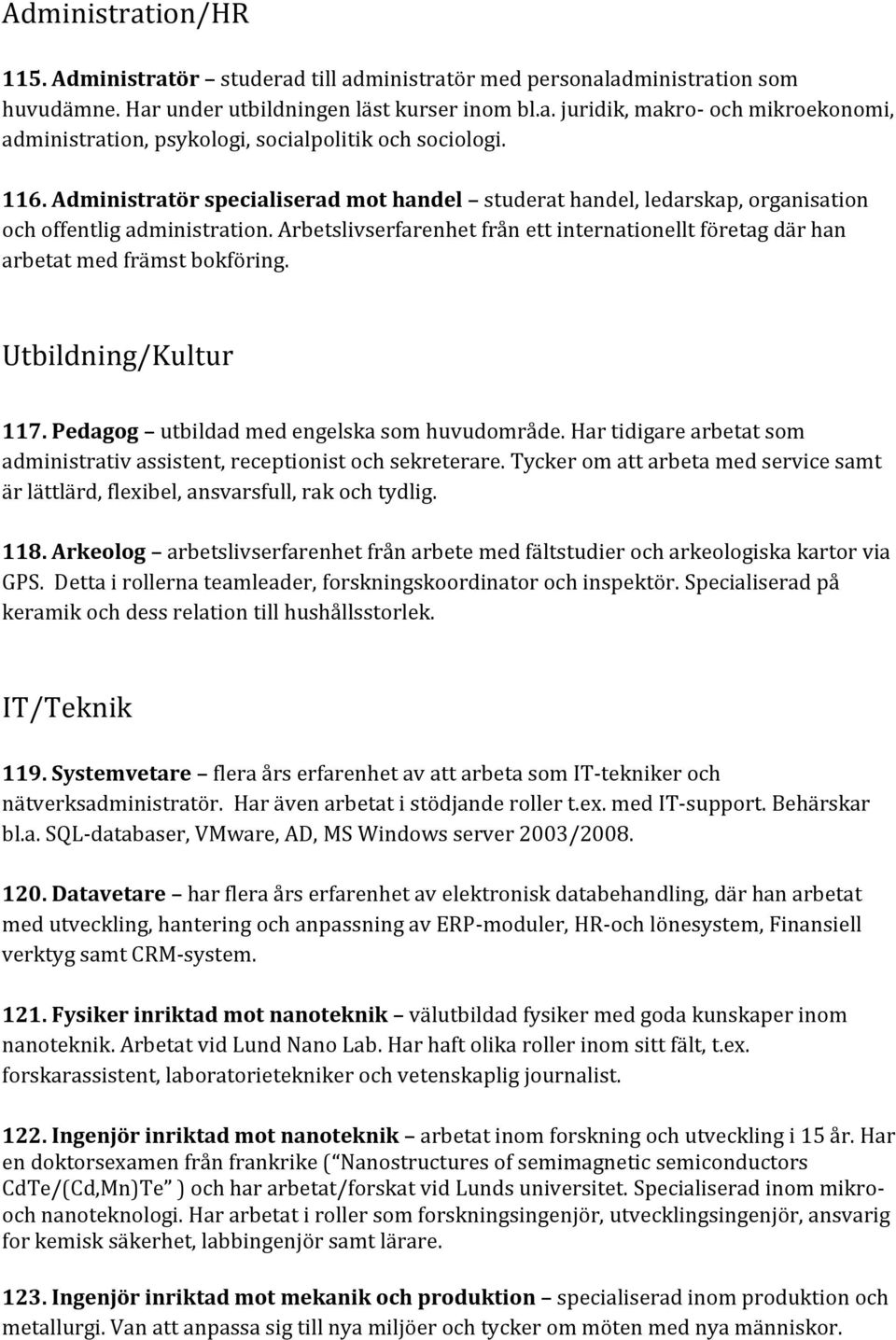 Arbetslivserfarenhet från ett internationellt företag där han arbetat med främst bokföring. Utbildning/Kultur 117. Pedagog utbildad med engelska som huvudområde.