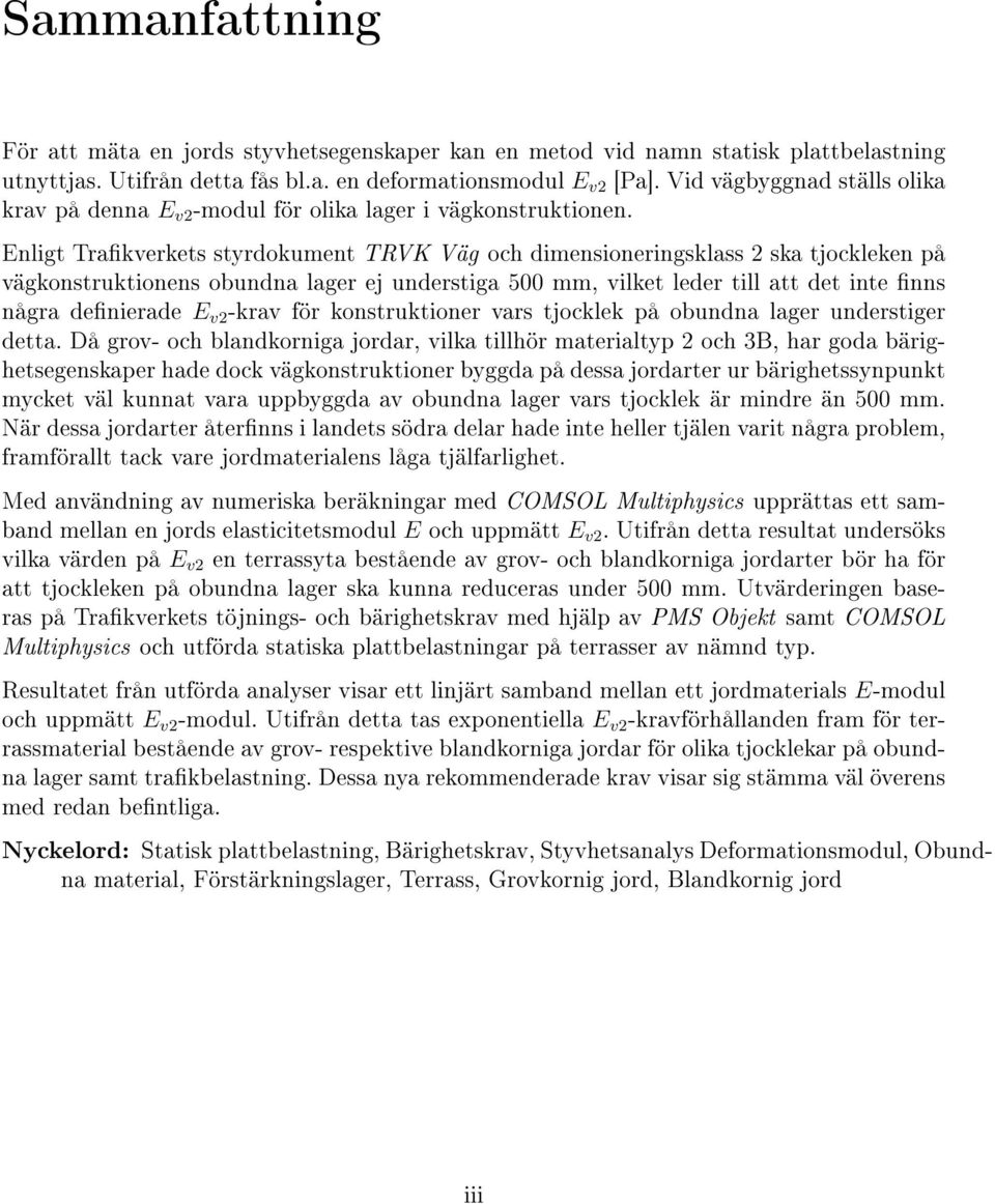 Enligt Trakverkets styrdokument TRVK Väg och dimensioneringsklass 2 ska tjockleken på vägkonstruktionens obundna lager ej understiga 500 mm, vilket leder till att det inte nns några denierade E v2