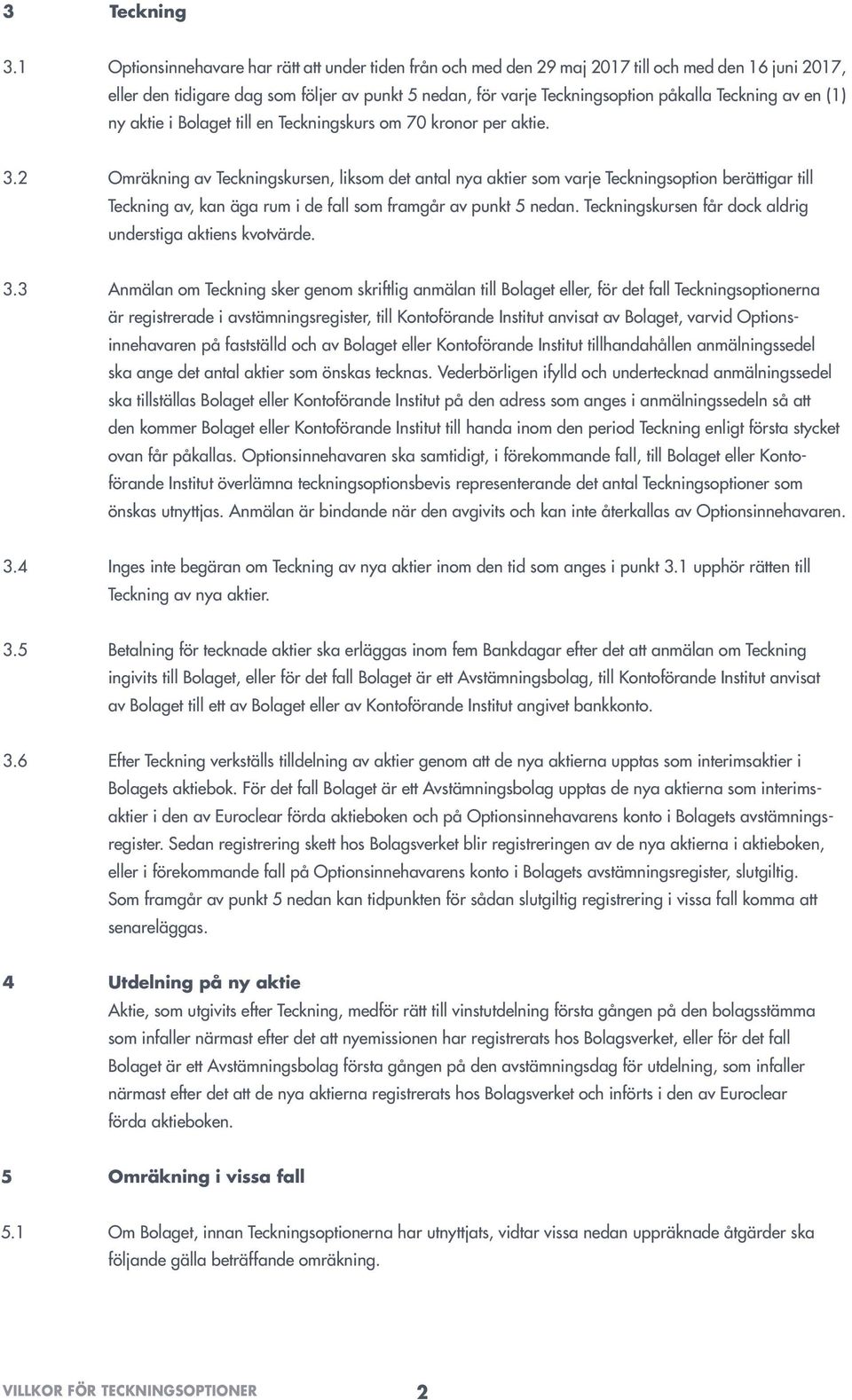 av en (1) ny aktie i Bolaget till en Teckningskurs om 70 kronor per aktie. 3.