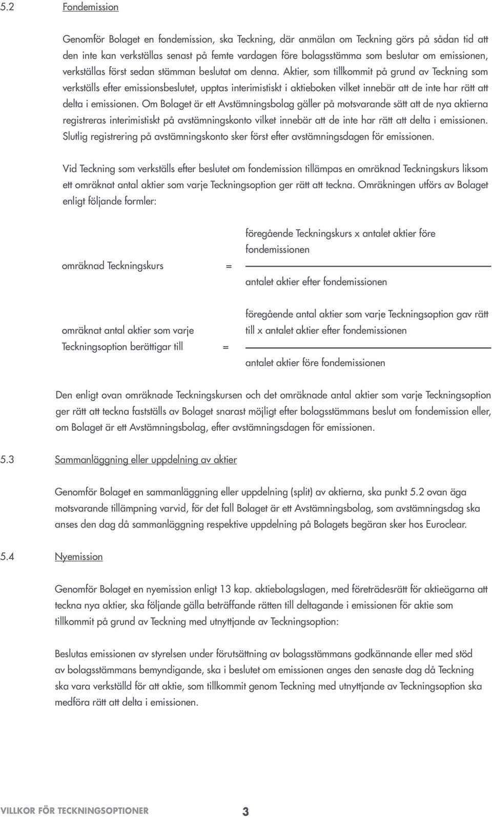 Aktier, som tillkommit på grund av Teckning som verkställs efter emissionsbeslutet, upptas interimistiskt i aktieboken vilket innebär att de inte har rätt att delta i emissionen.