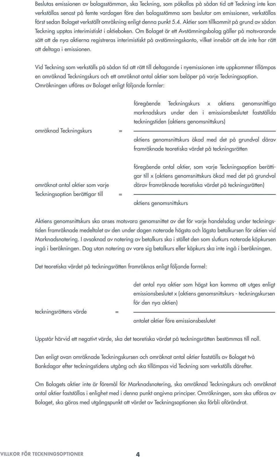 Om Bolaget är ett Avstämningsbolag gäller på motsvarande sätt att de nya aktierna registreras interimistiskt på avstämningskonto, vilket innebär att de inte har rätt att deltaga i emissionen.