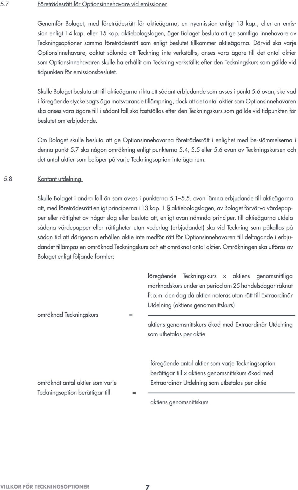 Därvid ska varje Optionsinnehavare, oaktat sålunda att Teckning inte verkställts, anses vara ägare till det antal aktier som Optionsinnehavaren skulle ha erhållit om Teckning verkställts efter den