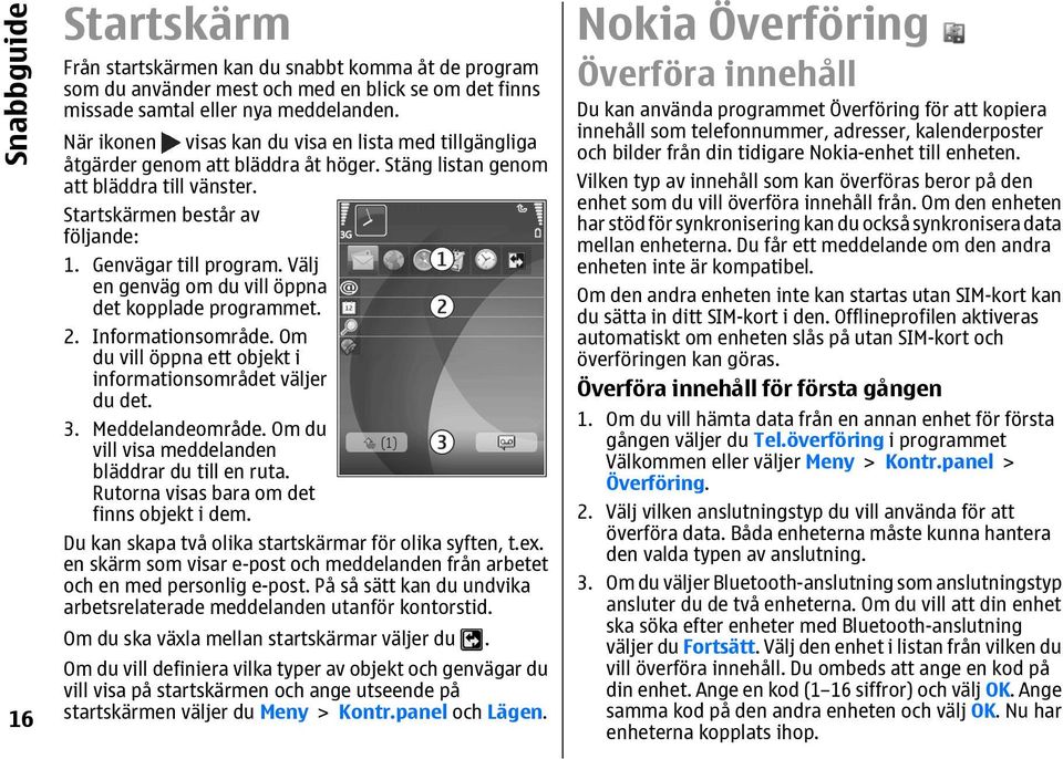 Välj en genväg om du vill öppna det kopplade programmet. 2. Informationsområde. Om du vill öppna ett objekt i informationsområdet väljer du det. 3. Meddelandeområde.