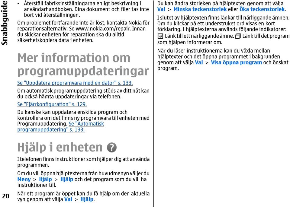 Mer information om programuppdateringar Se "Uppdatera programvara med en dator" s. 133. Om automatisk programuppdatering stöds av ditt nät kan du också hämta uppdateringar via telefonen.