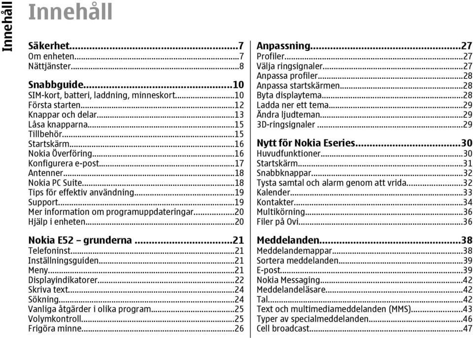 ..20 Hjälp i enheten...20 Nokia E52 grunderna...21 Telefoninst...21 Inställningsguiden...21 Meny...21 Displayindikatorer...22 Skriva text...24 Sökning...24 Vanliga åtgärder i olika program.