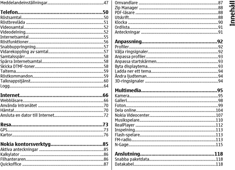 ...70 Ansluta en dator till Internet...72 Resa...73 GPS...73 Kartor...76 Nokia kontorsverktyg...85 Aktiva anteckningar...85 Kalkylator...86 Filhanteraren...86 Quickoffice...87 Omvandlare.