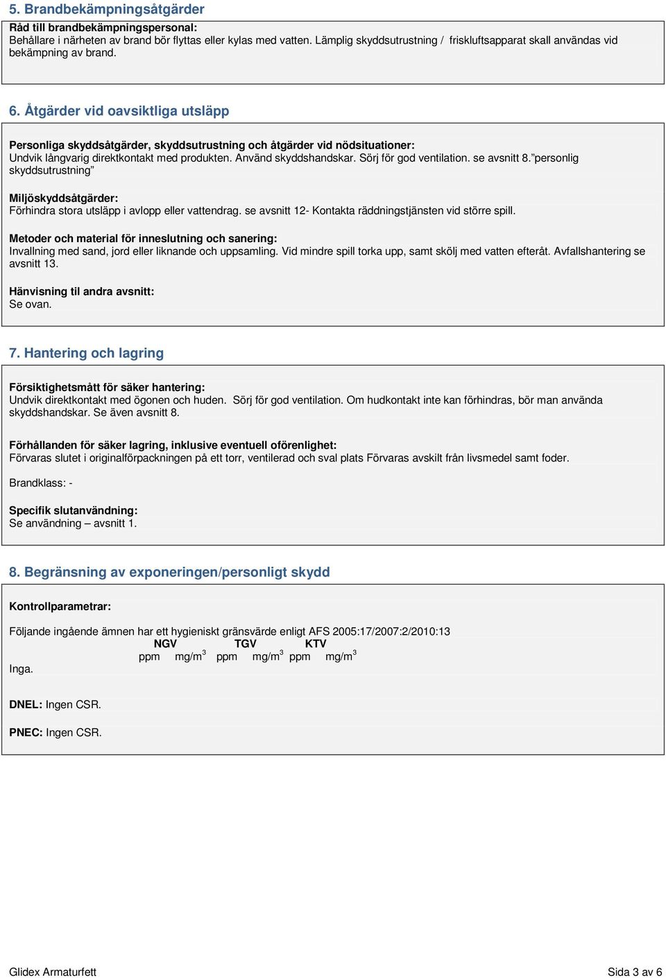 Åtgärder vid oavsiktliga utsläpp Personliga skyddsåtgärder, skyddsutrustning och åtgärder vid nödsituationer: Undvik långvarig direktkontakt med produkten. Använd skyddshandskar.