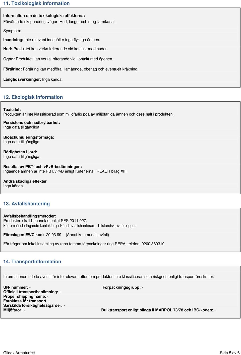 Långtidsverkninger: 12. Ekologisk information Toxicitet: Produkten är inte klassificerad som miljöfarlig pga av miljöfarliga ämnen och dess halt i produkten.