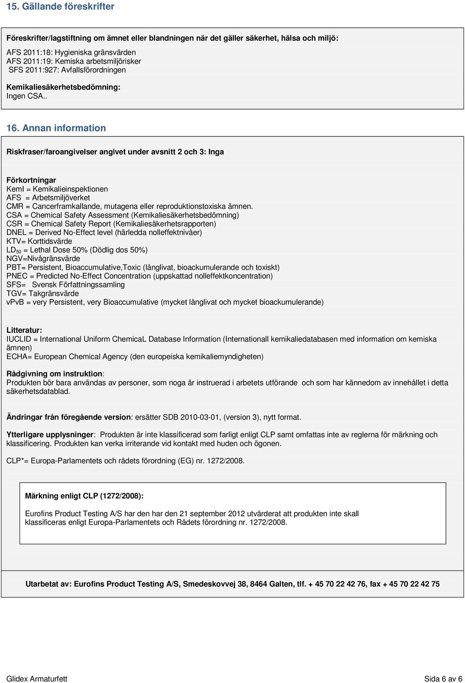 Annan information Riskfraser/faroangivelser angivet under avsnitt 2 och 3: Inga Förkortningar KemI = Kemikalieinspektionen AFS = Arbetsmiljöverket CMR = Cancerframkallande, mutagena eller