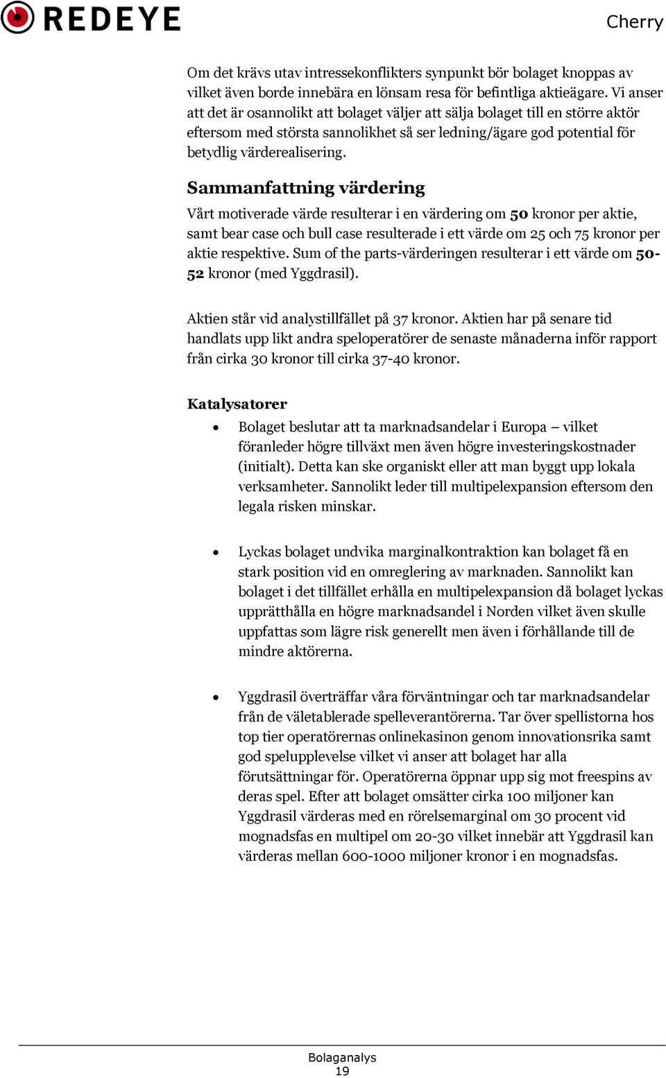 Sammanfattning värdering Vårt motiverade värde resulterar i en värdering om 50 kronor per aktie, samt bear case och bull case resulterade i ett värde om 25 och 75 kronor per aktie respektive.