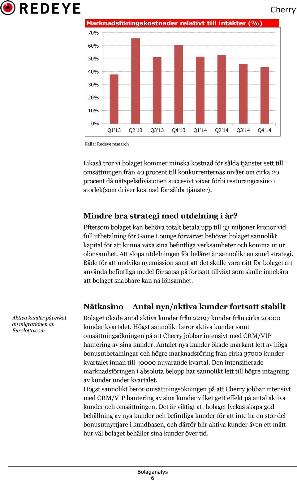 Eftersom bolaget kan behöva totalt betala upp till 33 miljoner kronor vid full utbetalning för Game Lounge förvärvet behöver bolaget sannolikt kapital för att kunna växa sina befintliga verksamheter