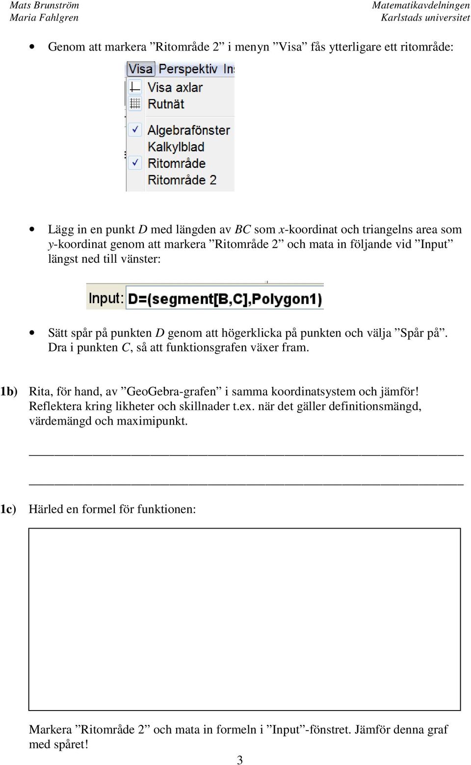 Dra i punkten C, så att funktionsgrafen växer fram. 1b) Rita, för hand, av GeoGebra-grafen i samma koordinatsystem och jämför! Reflektera kring likheter och skillnader t.