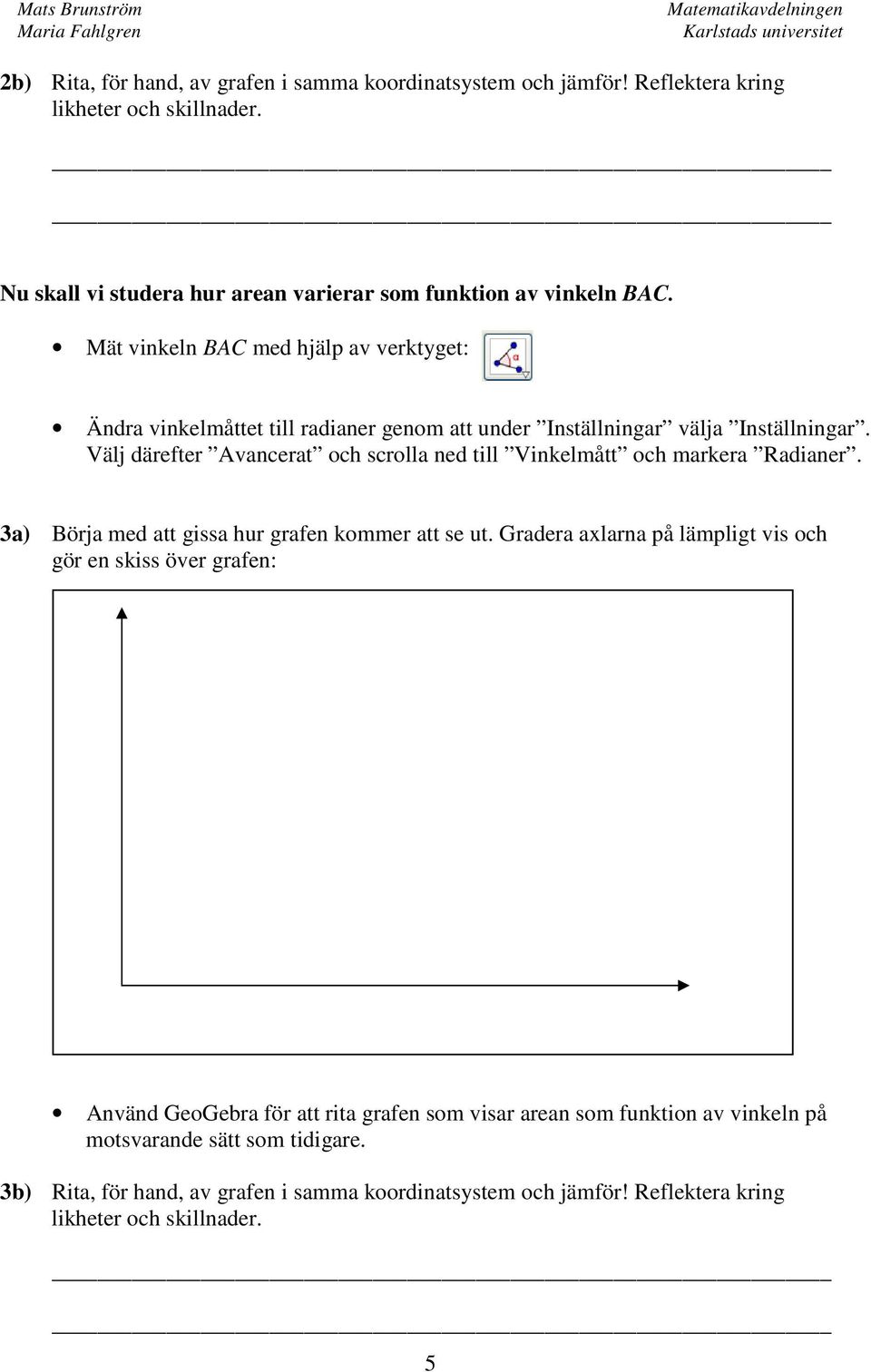 Välj därefter Avancerat och scrolla ned till Vinkelmått och markera Radianer. 3a) Börja med att gissa hur grafen kommer att se ut.