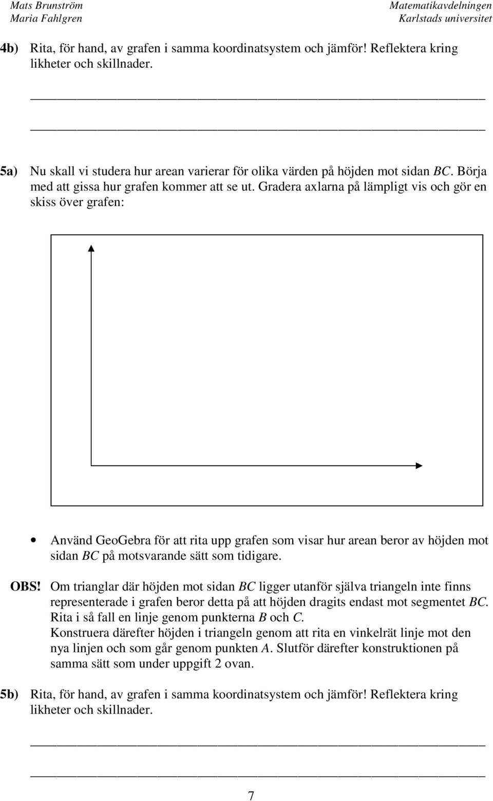 Gradera axlarna på lämpligt vis och gör en skiss över grafen: Använd GeoGebra för att rita upp grafen som visar hur arean beror av höjden mot sidan BC på motsvarande sätt som tidigare. OBS!