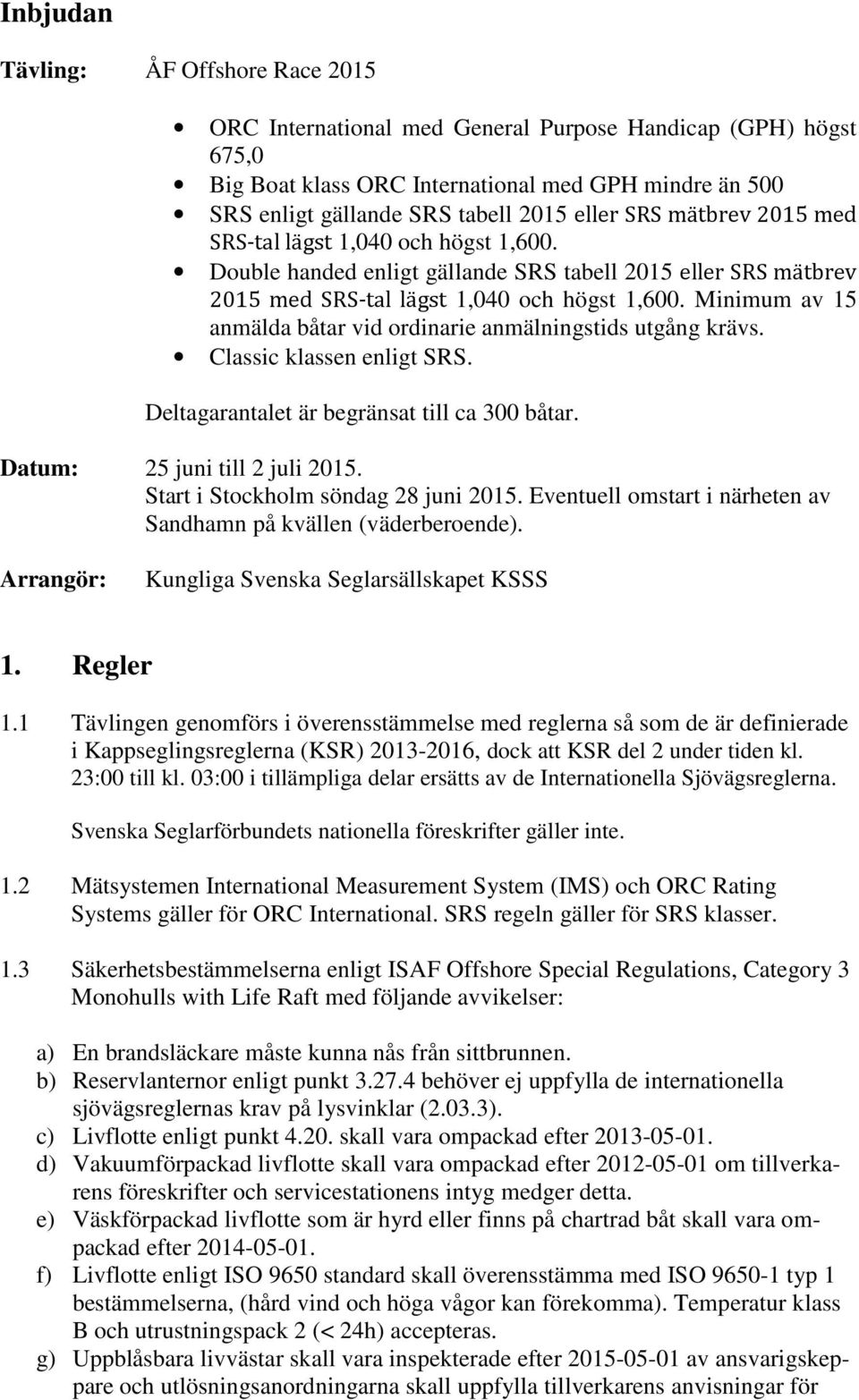 Minimum av 15 anmälda båtar vid ordinarie anmälningstids utgång krävs. Classic klassen enligt SRS. Deltagarantalet är begränsat till ca 300 båtar. Datum: 25 juni till 2 juli 2015.