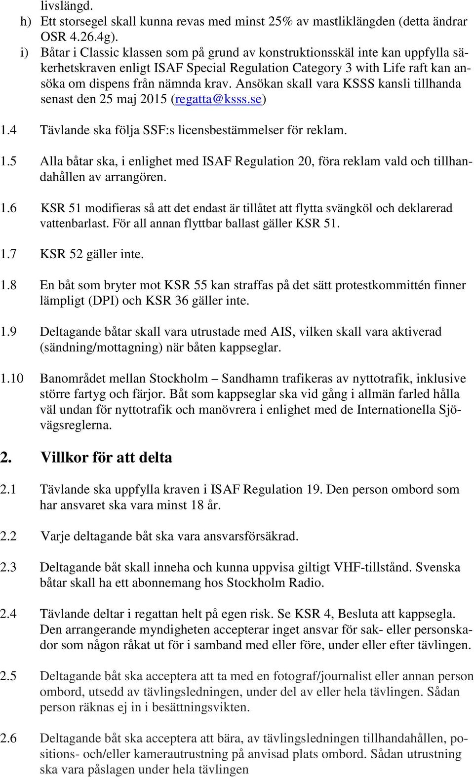 Ansökan skall vara KSSS kansli tillhanda senast den 25 maj 2015 (regatta@ksss.se) 1.4 Tävlande ska följa SSF:s licensbestämmelser för reklam. 1.5 Alla båtar ska, i enlighet med ISAF Regulation 20, föra reklam vald och tillhandahållen av arrangören.