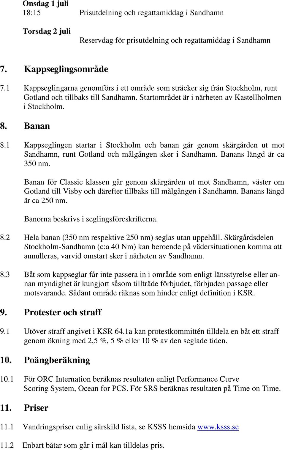 1 Kappseglingen startar i Stockholm och banan går genom skärgården ut mot Sandhamn, runt Gotland och målgången sker i Sandhamn. Banans längd är ca 350 nm.