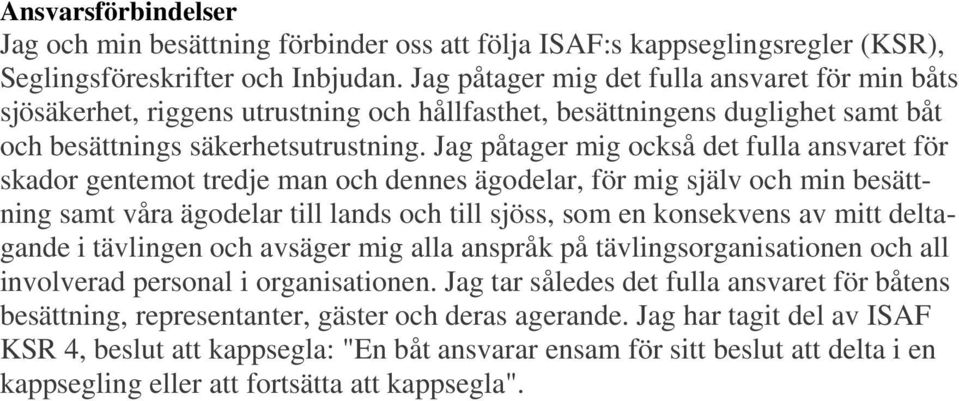 Jag påtager mig också det fulla ansvaret för skador gentemot tredje man och dennes ägodelar, för mig själv och min besättning samt våra ägodelar till lands och till sjöss, som en konsekvens av mitt