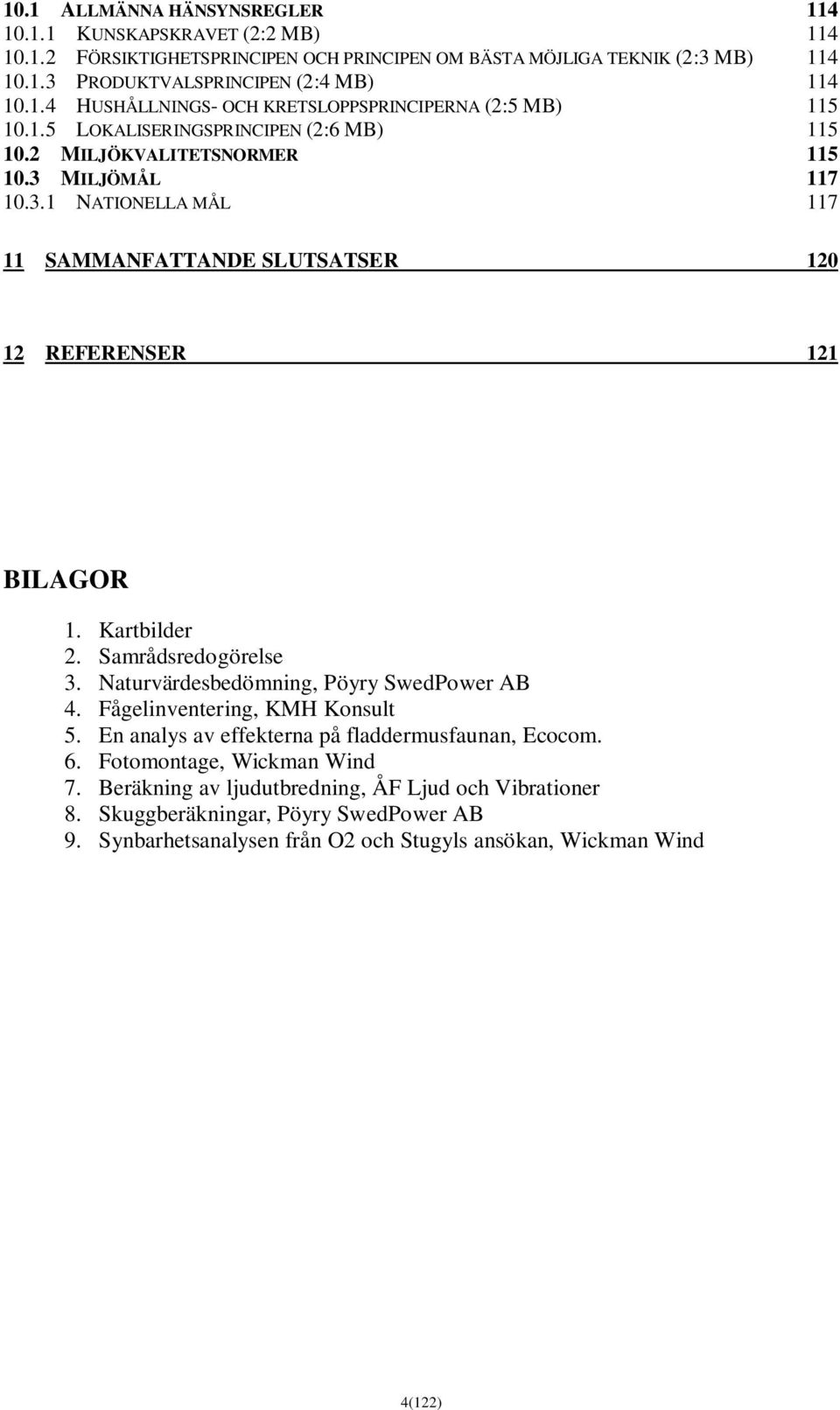 Samrådsredogörelse 3. Naturvärdesbedömning, Pöyry SwedPower AB 4. Fågelinventering, KMH Konsult 5. En analys av effekterna på fladdermusfaunan, Ecocom. 6. Fotomontage, Wickman Wind 7.