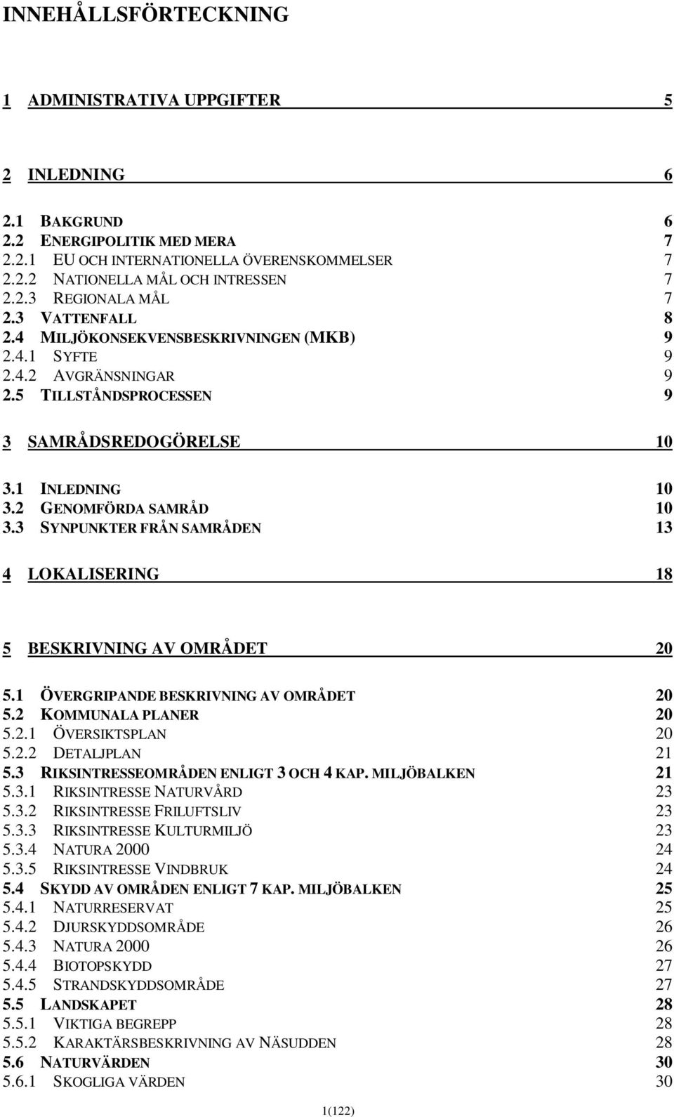 3 SYNPUNKTER FRÅN SAMRÅDEN 13 4 LOKALISERING 18 5 BESKRIVNING AV OMRÅDET 20 5.1 ÖVERGRIPANDE BESKRIVNING AV OMRÅDET 20 5.2 KOMMUNALA PLANER 20 5.2.1 ÖVERSIKTSPLAN 20 5.2.2 DETALJPLAN 21 5.