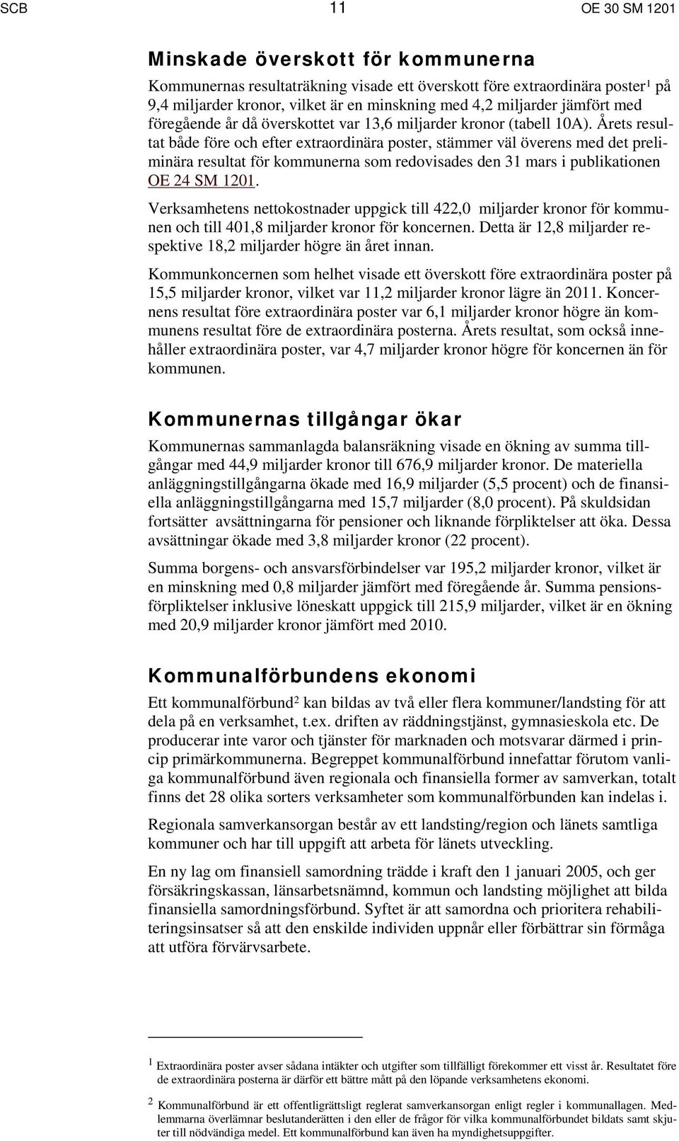 Årets resultat både före och efter extraordinära poster, stämmer väl överens med det preliminära resultat för kommunerna som redovisades den 31 mars i publikationen OE 24 SM 1201.