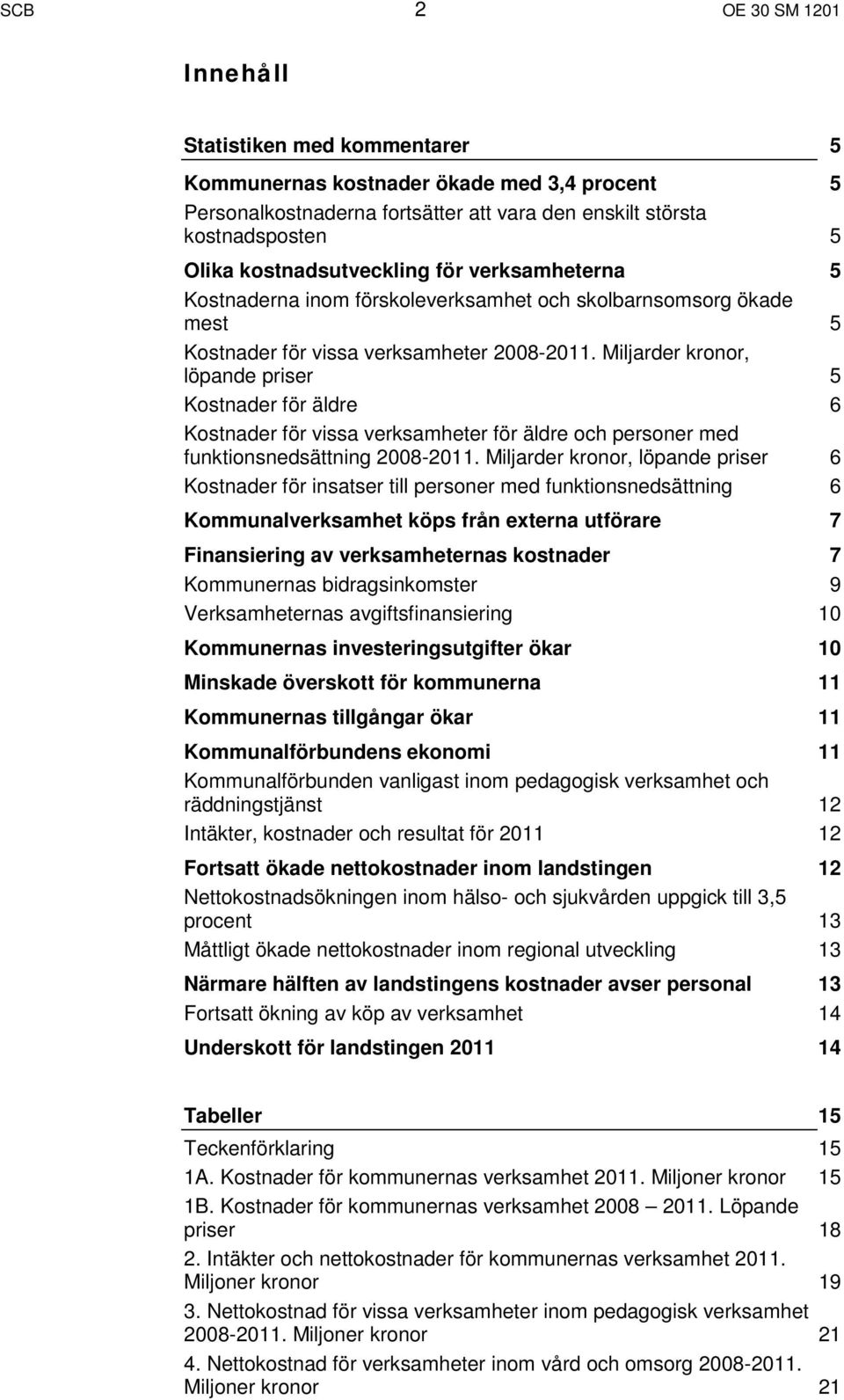 Miljarder kronor, löpande priser 5 Kostnader för äldre 6 Kostnader för vissa verksamheter för äldre och personer med funktionsnedsättning 2008-2011.