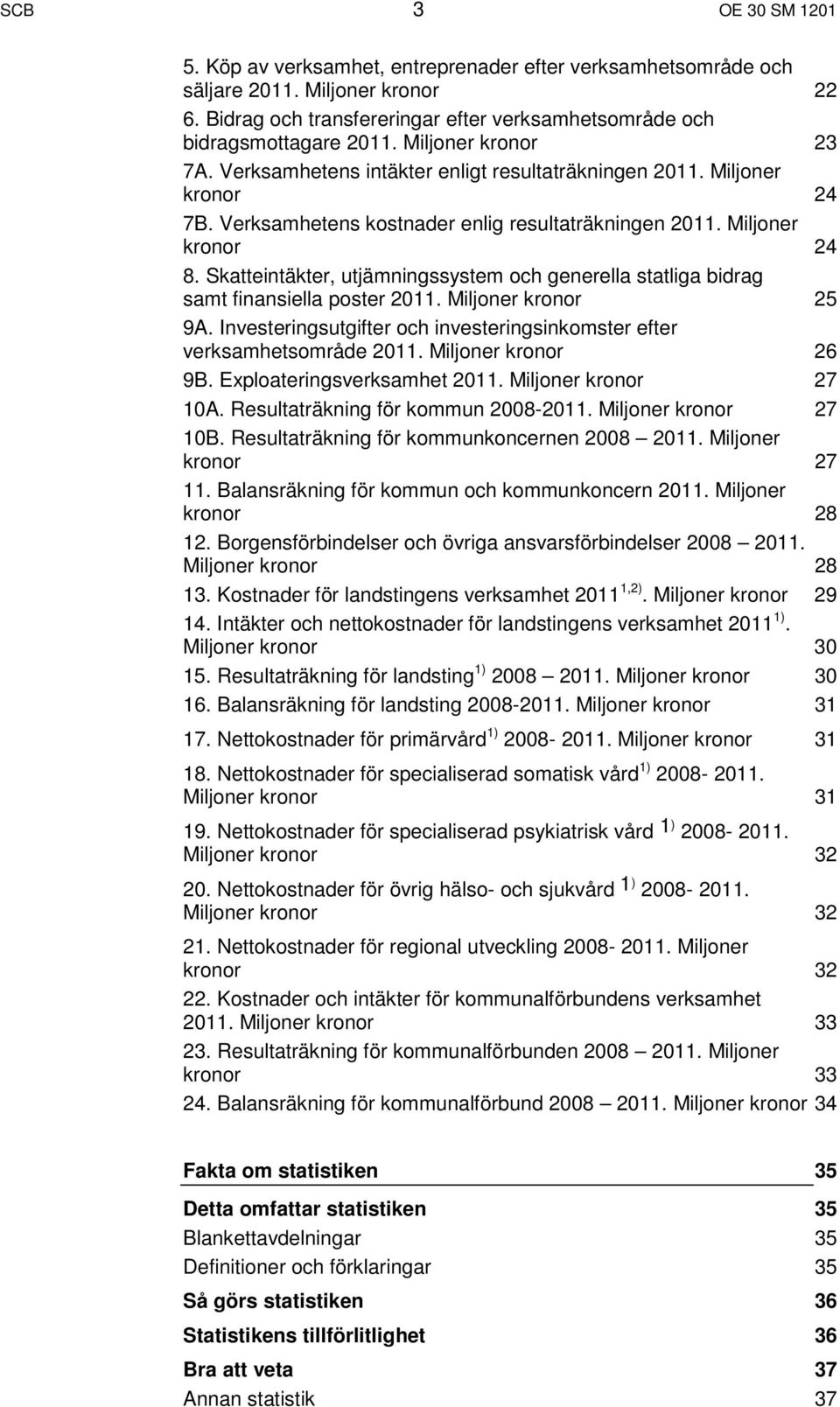 Skatteintäkter, utjämningssystem och generella statliga bidrag samt finansiella poster 2011. Miljoner kronor 25 9A. Investeringsutgifter och investeringsinkomster efter verksamhetsområde 2011.