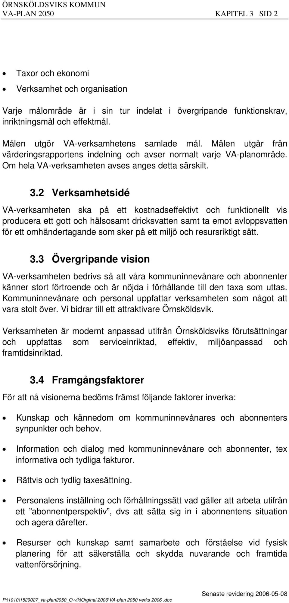 2 Verksamhetsidé V-verksamheten ska på ett kostnadseffektivt och funktionellt vis producera ett gott och hälsosamt dricksvatten samt ta emot avloppsvatten för ett omhändertagande som sker på ett