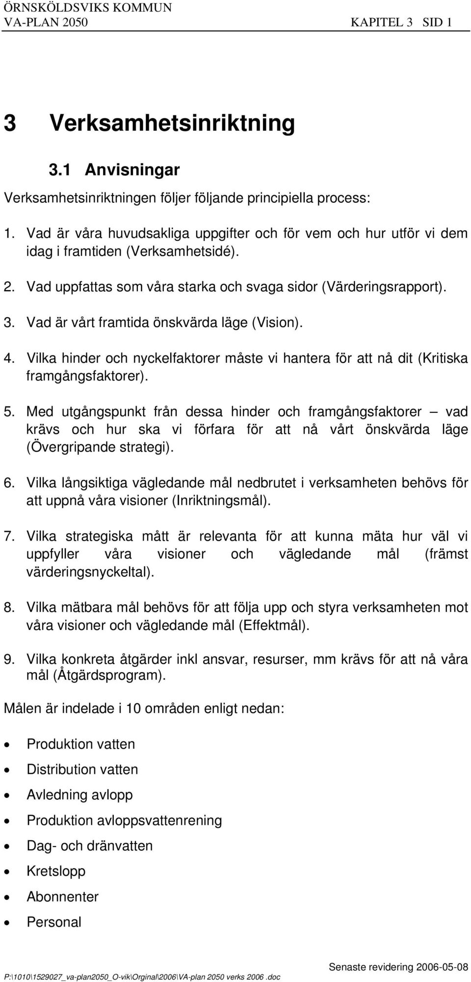 Vad är vårt framtida önskvärda läge (Vision). 4. Vilka hinder och nyckelfaktorer måste vi hantera för att nå dit (Kritiska framgångsfaktorer). 5.