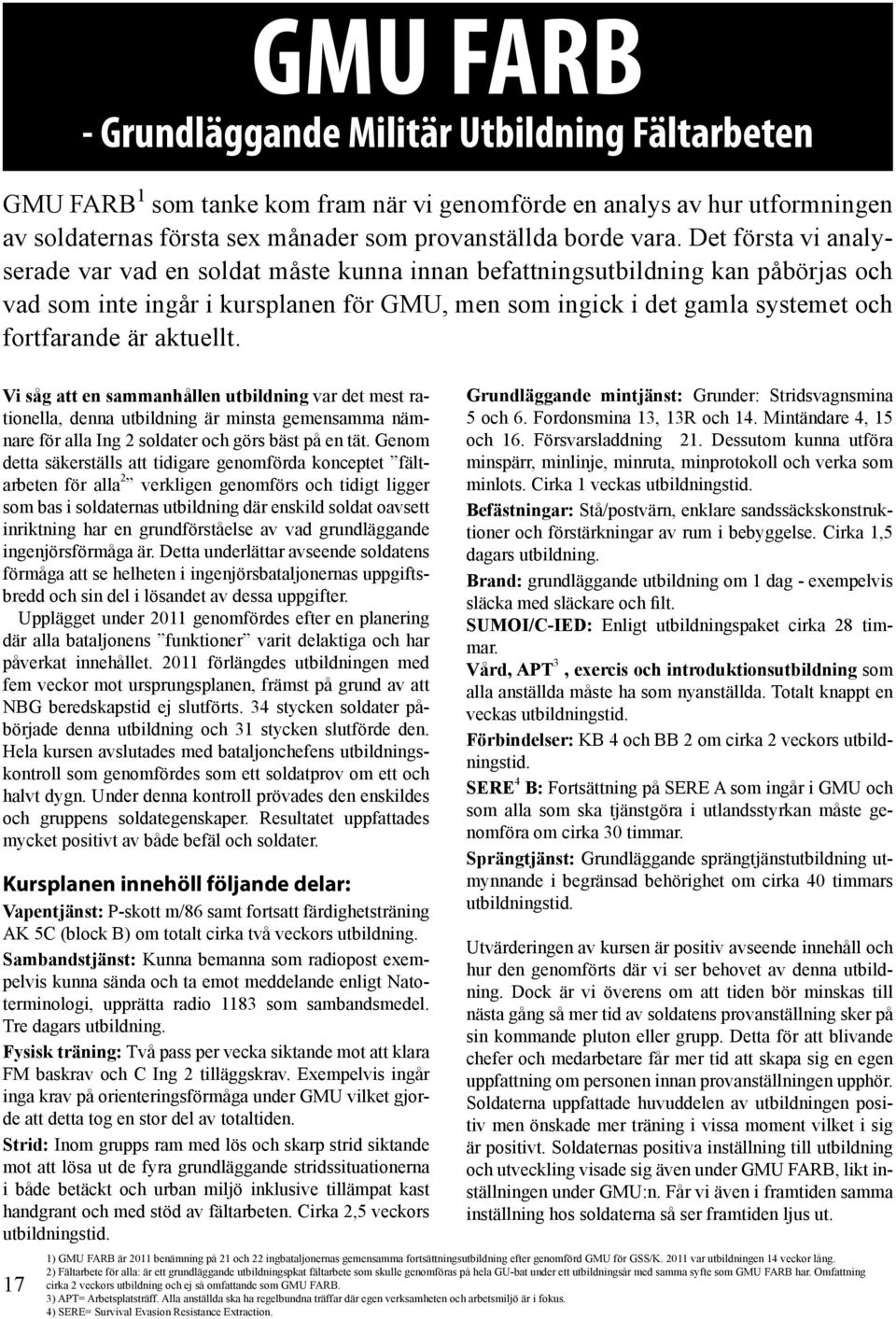 aktuellt. Vi såg att en sammanhållen utbildning var det mest rationella, denna utbildning är minsta gemensamma nämnare för alla Ing 2 soldater och görs bäst på en tät.