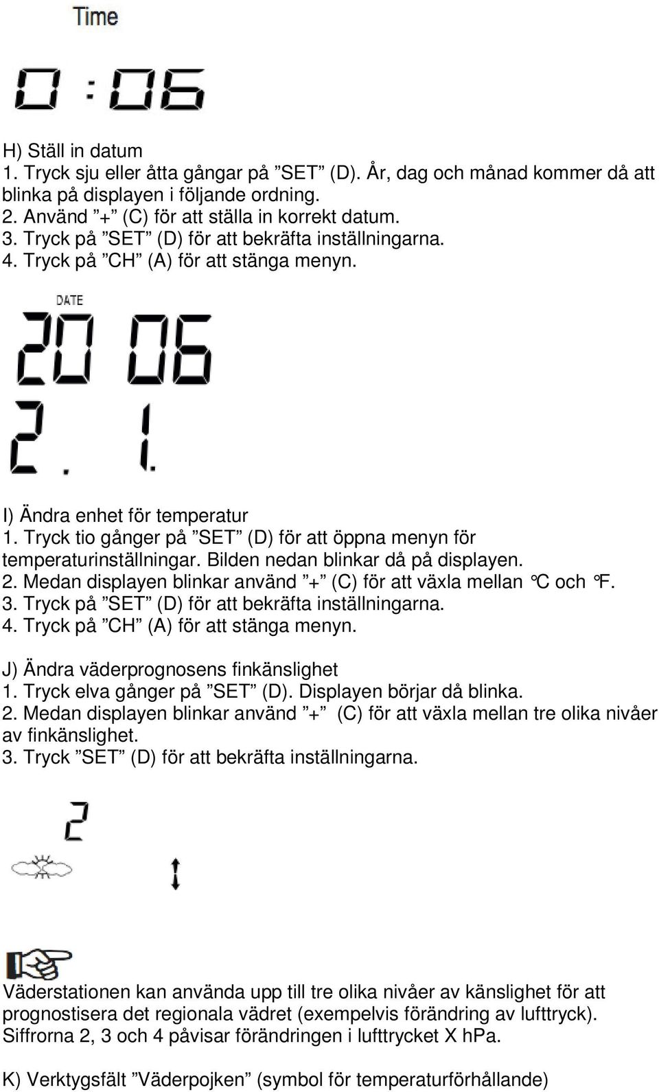 Tryck tio gånger på SET (D) för att öppna menyn för temperaturinställningar. Bilden nedan blinkar då på displayen. 2. Medan displayen blinkar använd + (C) för att växla mellan C och F. 3.