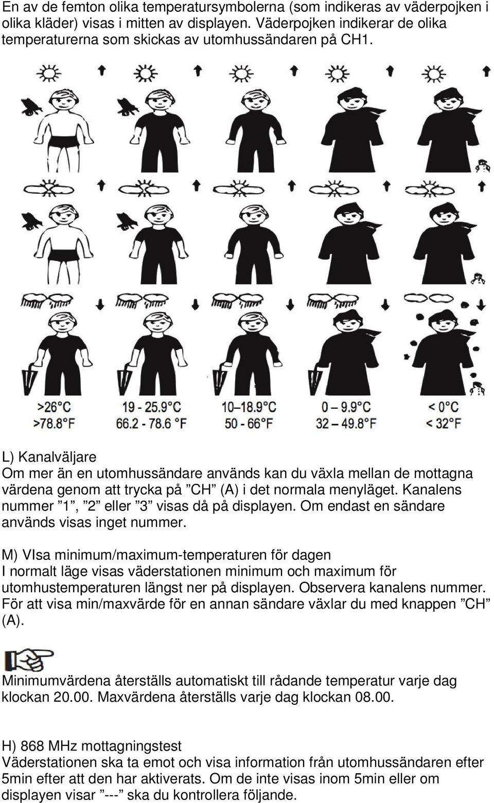 L) Kanalväljare Om mer än en utomhussändare används kan du växla mellan de mottagna värdena genom att trycka på CH (A) i det normala menyläget. Kanalens nummer 1, 2 eller 3 visas då på displayen.