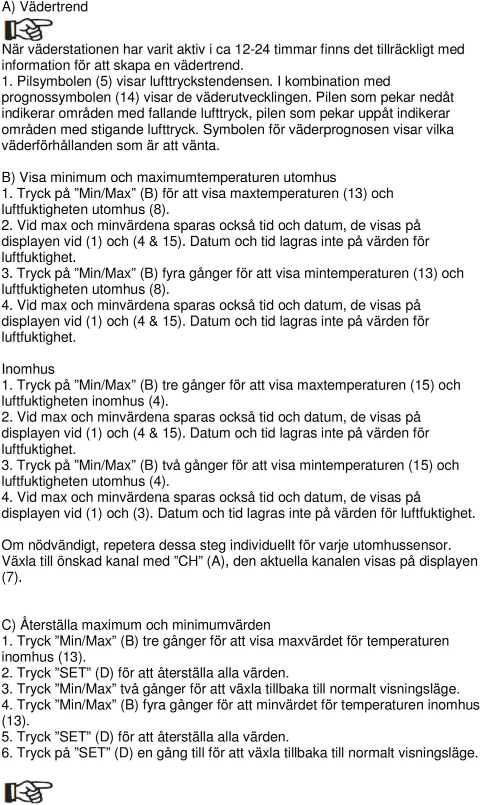 Symbolen för väderprognosen visar vilka väderförhållanden som är att vänta. B) Visa minimum och maximumtemperaturen utomhus 1.