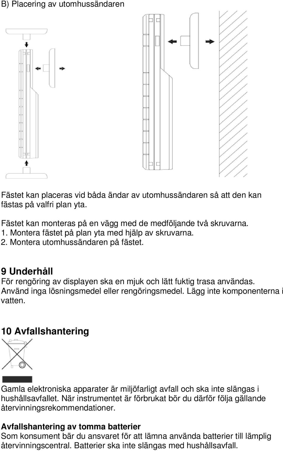 Använd inga lösningsmedel eller rengöringsmedel. Lägg inte komponenterna i vatten. 10 Avfallshantering Gamla elektroniska apparater är miljöfarligt avfall och ska inte slängas i hushållsavfallet.