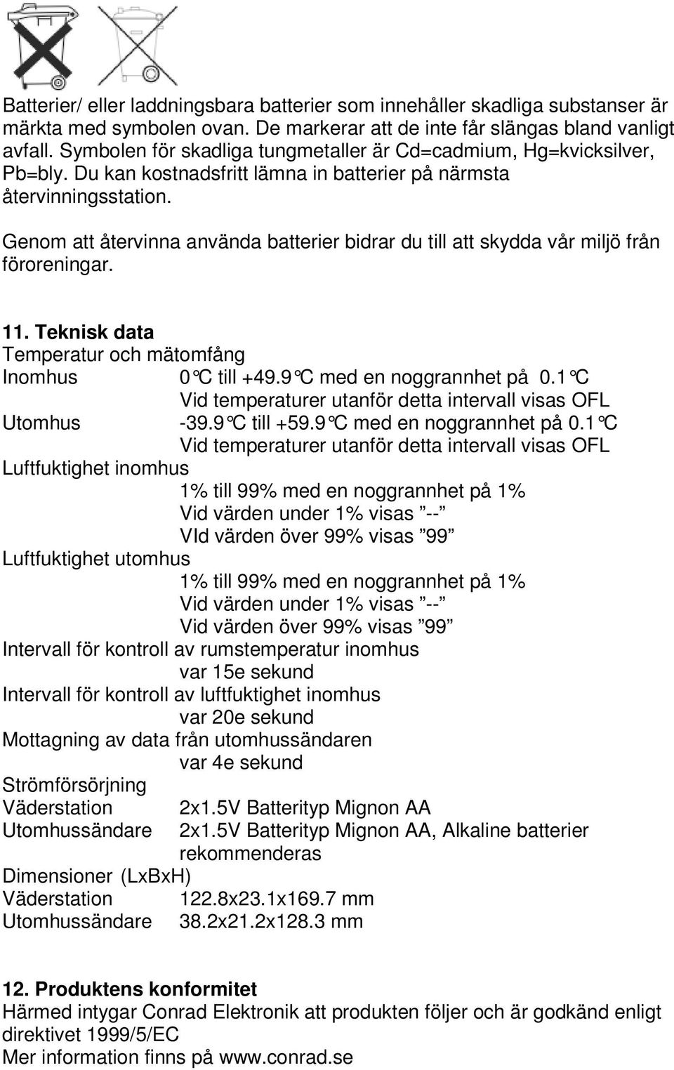 Genom att återvinna använda batterier bidrar du till att skydda vår miljö från föroreningar. 11. Teknisk data Temperatur och mätomfång Inomhus 0 C till +49.9 C med en noggrannhet på 0.