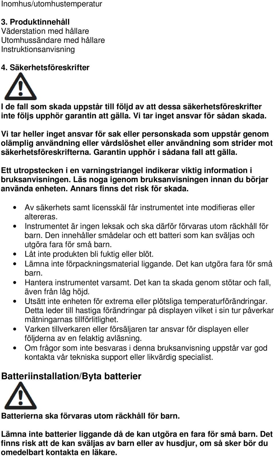 Vi tar heller inget ansvar för sak eller personskada som uppstår genom olämplig användning eller vårdslöshet eller användning som strider mot säkerhetsföreskrifterna.