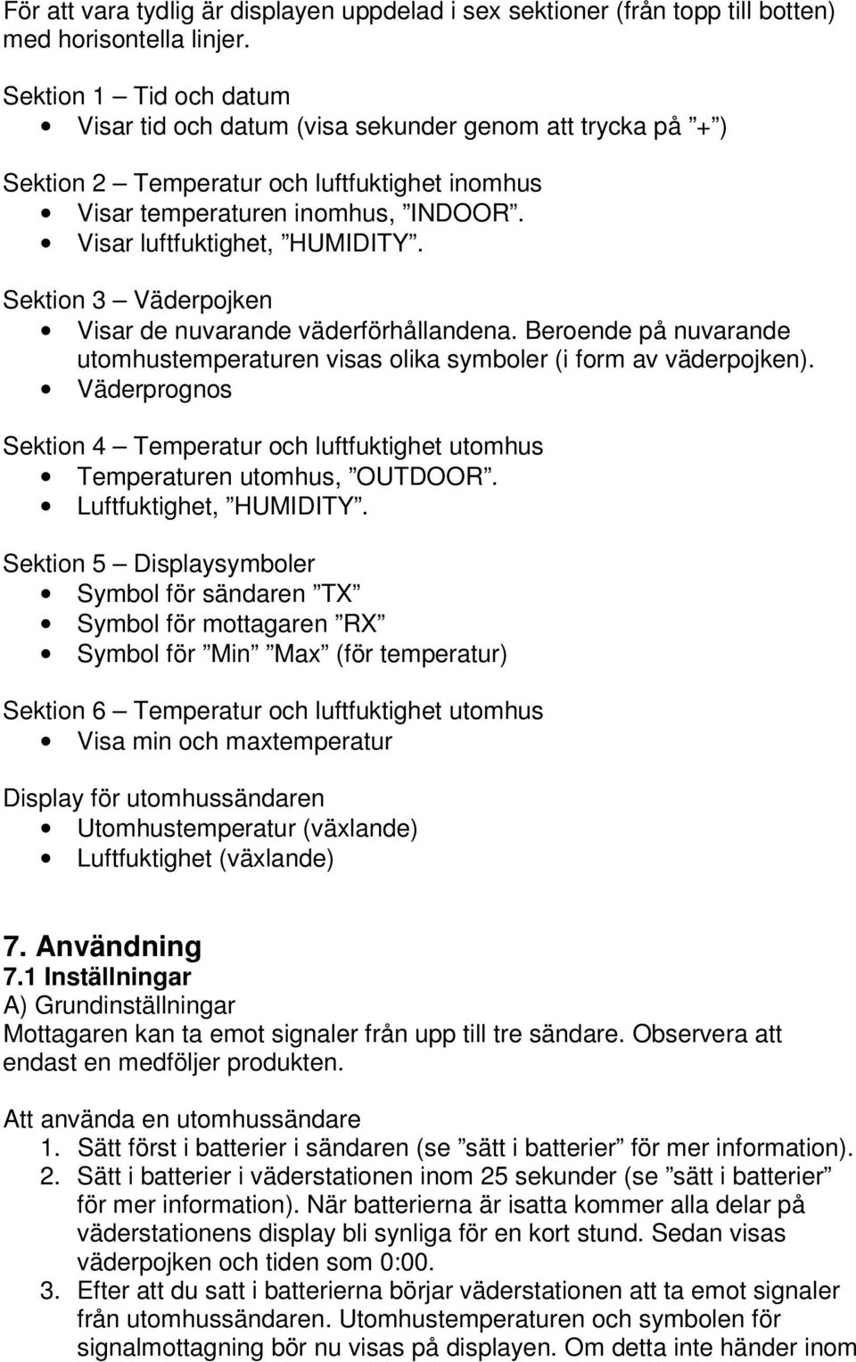 Sektion 3 Väderpojken Visar de nuvarande väderförhållandena. Beroende på nuvarande utomhustemperaturen visas olika symboler (i form av väderpojken).