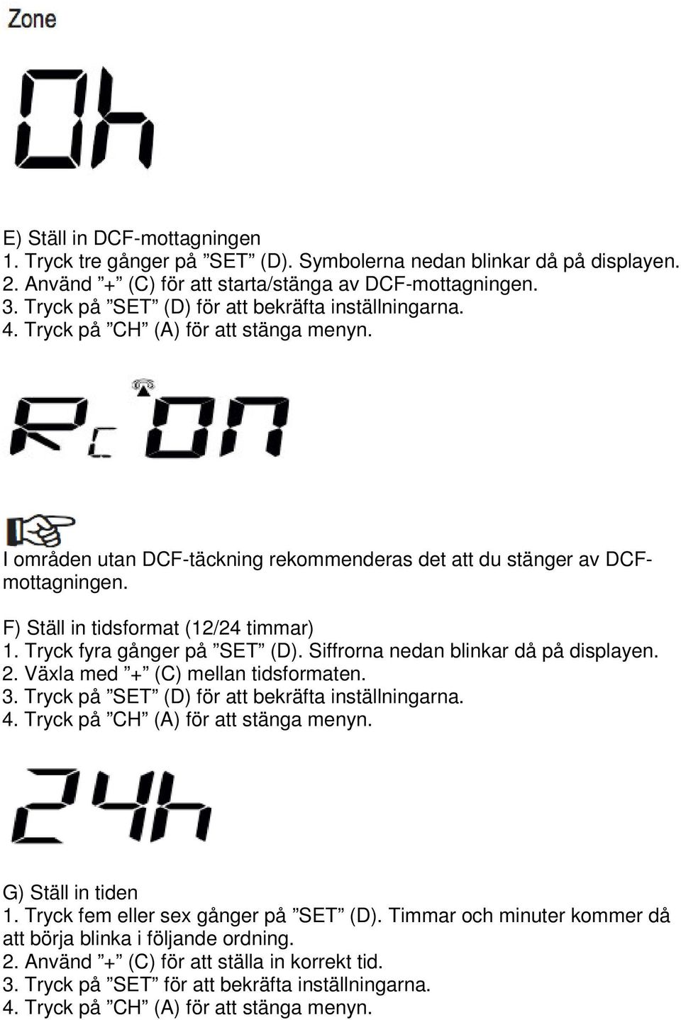 F) Ställ in tidsformat (12/24 timmar) 1. Tryck fyra gånger på SET (D). Siffrorna nedan blinkar då på displayen. 2. Växla med + (C) mellan tidsformaten. 3.