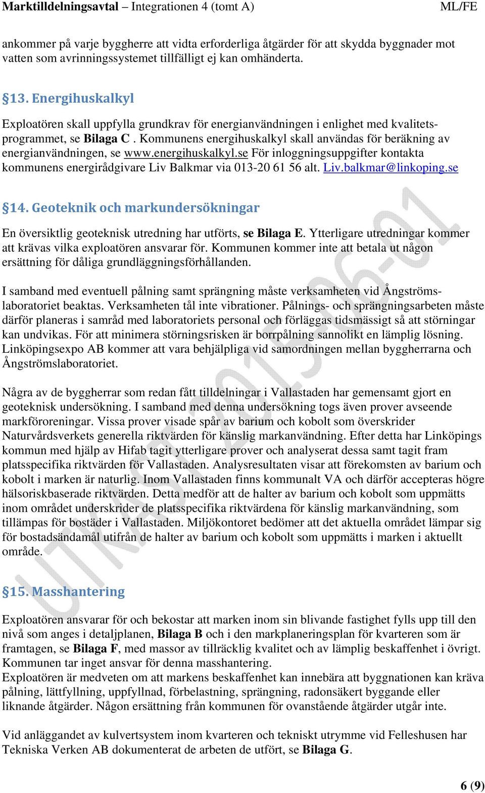 Kommunens energihuskalkyl skall användas för beräkning av energianvändningen, se www.energihuskalkyl.se För inloggningsuppgifter kontakta kommunens energirådgivare Liv Balkmar via 013-20 61 56 alt.