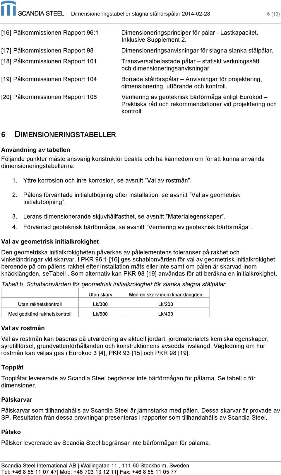 [18] Pålkommissionen Rapport 101 Transversalbelastade pålar statiskt verkningssätt och dimensioneringsanvisningar [19] Pålkommissionen Rapport 104 Borrade stålrörspålar Anvisningar för projektering,