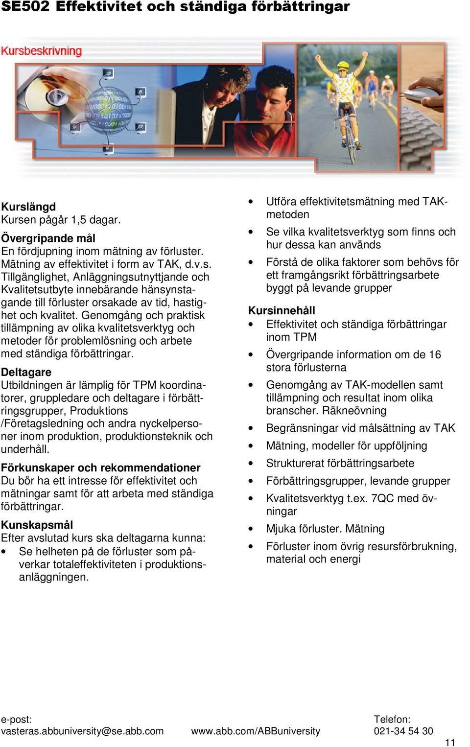 Deltagare Utbildningen är lämplig för TPM koordinatorer, gruppledare och deltagare i förbättringsgrupper, Produktions /Företagsledning och andra nyckelpersoner inom produktion, produktionsteknik och