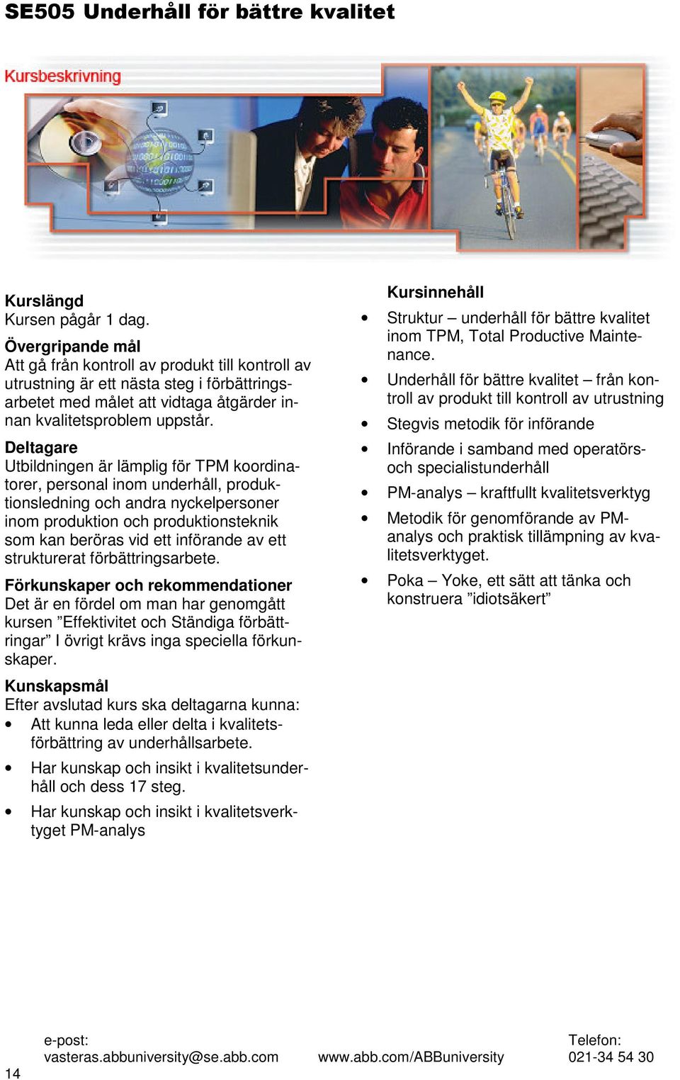 Deltagare Utbildningen är lämplig för TPM koordinatorer, personal inom underhåll, produktionsledning och andra nyckelpersoner inom produktion och produktionsteknik som kan beröras vid ett införande