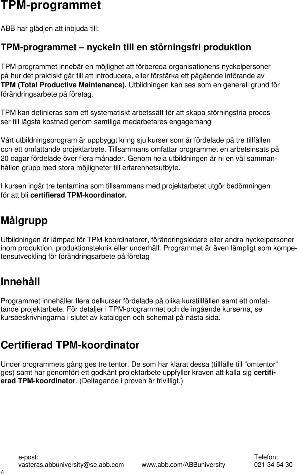 TPM kan definieras som ett systematiskt arbetssätt för att skapa störningsfria processer till lägsta kostnad genom samtliga medarbetares engagemang Vårt utbildningsprogram är uppbyggt kring sju