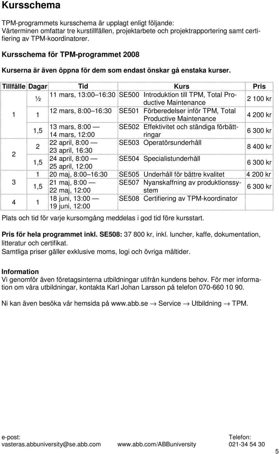 Tillfälle Dagar Tid Kurs Pris ½ 11 mars, 13:00 16:30 SE500 Introduktion till TPM, Total Productive Maintenance 2 100 kr 1 1 12 mars, 8:00 16:30 SE501 Förberedelser inför TPM, Total Productive