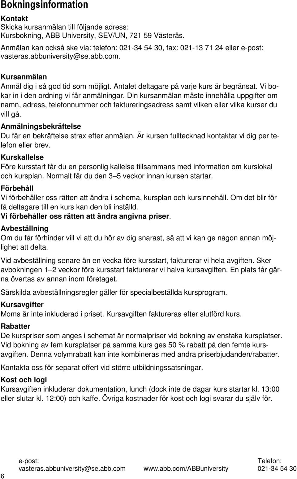 Din kursanmälan måste innehålla uppgifter om namn, adress, telefonnummer och faktureringsadress samt vilken eller vilka kurser du vill gå.