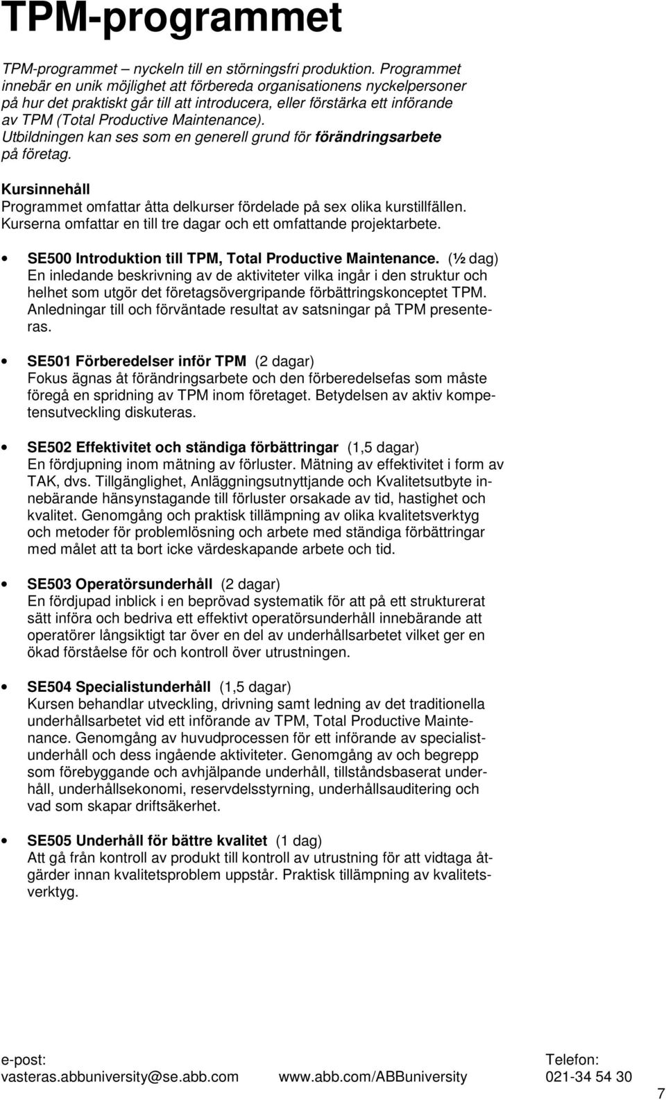 Utbildningen kan ses som en generell grund för förändringsarbete på företag. Kursinnehåll Programmet omfattar åtta delkurser fördelade på sex olika kurstillfällen.