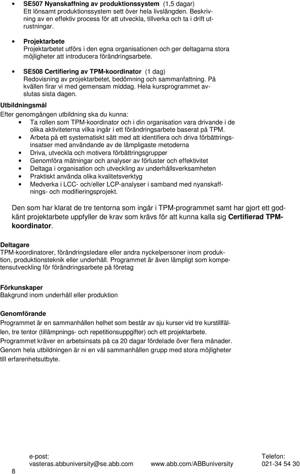 Projektarbete Projektarbetet utförs i den egna organisationen och ger deltagarna stora möjligheter att introducera förändringsarbete.